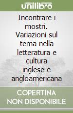 Incontrare i mostri. Variazioni sul tema nella letteratura e cultura inglese e angloamericana libro