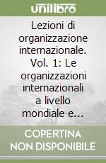 Lezioni di organizzazione internazionale. Vol. 1: Le organizzazioni internazionali a livello mondiale e regionale libro