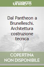 Dal Pantheon a Brunelleschi. Architettura costruzione tecnica libro