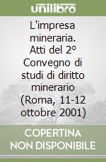 L'impresa mineraria. Atti del 2° Convegno di studi di diritto minerario (Roma, 11-12 ottobre 2001) libro