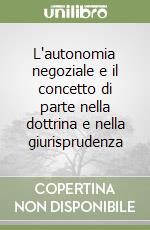 L'autonomia negoziale e il concetto di parte nella dottrina e nella giurisprudenza libro