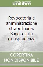 Revocatoria e amministrazione straordinaria. Saggio sulla giurisprudenza libro