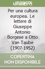 Per una cultura europea. Le lettere di Giuseppe Antonio Borgese a Otto Van Taube (1907-1952) libro