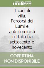 I cani di villa. Percorsi dei Lumi e anti-illuministi in Italia fra settecento e novecento libro