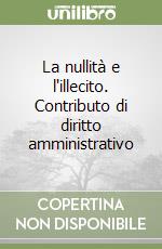 La nullità e l'illecito. Contributo di diritto amministrativo libro