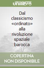 Dal classicismo «ordinato» alla rivoluzione spaziale barocca libro