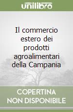 Il commercio estero dei prodotti agroalimentari della Campania libro