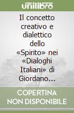 Il concetto creativo e dialettico dello «Spirito» nei «Dialoghi Italiani» di Giordano Bruno. Il confronto con la tradizione neoplatonico-aristotelica: il testo... libro