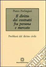 Il diritto dei contratti tra persona e mercato libro