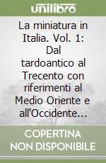 La miniatura in Italia. Vol. 1: Dal tardoantico al Trecento con riferimenti al Medio Oriente e all'Occidente europeo