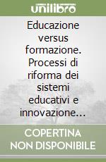 Educazione versus formazione. Processi di riforma dei sistemi educativi e innovazione universitaria