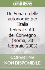 Un Senato delle autonomie per l'Italia federale. Atti del Convegno (Roma, 20 febbraio 2003)