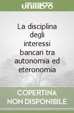 La disciplina degli interessi bancari tra autonomia ed eteronomia