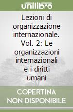 Lezioni di organizzazione internazionale. Vol. 2: Le organizzazioni internazionali e i diritti umani libro