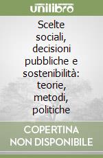 Scelte sociali, decisioni pubbliche e sostenibilità: teorie, metodi, politiche libro