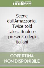 Scene dall'Amazzonia. Twice told tales. Ruolo e presenza degli italiani libro