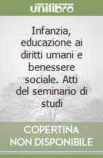 Infanzia, educazione ai diritti umani e benessere sociale. Atti del seminario di studi libro