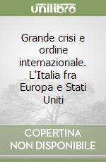 Grande crisi e ordine internazionale. L'Italia fra Europa e Stati Uniti libro