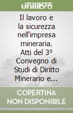 Il lavoro e la sicurezza nell'impresa mineraria. Atti del 3° Convegno di Studi di Diritto Minerario e delle Risorse Naturali libro