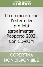 Il commercio con l'estero dei prodotti agroalimentari. Rapporto 2002. Con CD-ROM libro