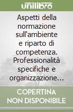 Aspetti della normazione sull'ambiente e riparto di competenza. Professionalità specifiche e organizzazione degli apparati amministrativi locali