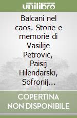 Balcani nel caos. Storie e memorie di Vasilije Petrovic, Paisij Hilendarski, Sofronij Vracanski libro