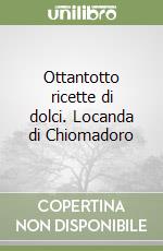 Ottantotto ricette di dolci. Locanda di Chiomadoro libro