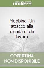 Mobbing. Un attacco alla dignità di chi lavora libro