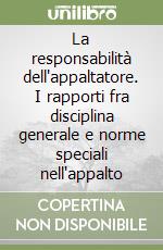 La responsabilità dell'appaltatore. I rapporti fra disciplina generale e norme speciali nell'appalto