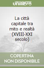 La città capitale tra mito e realtà (XVIII-XXI secolo) libro