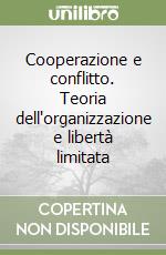 Cooperazione e conflitto. Teoria dell'organizzazione e libertà limitata libro