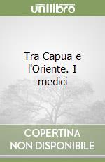 Tra Capua e l'Oriente. I medici libro
