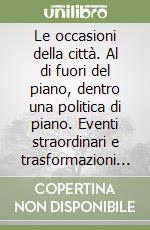 Le occasioni della città. Al di fuori del piano, dentro una politica di piano. Eventi straordinari e trasformazioni urbane libro