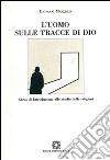 L'uomo sulle tracce di Dio. Corso di introduzione allo studio delle religioni libro