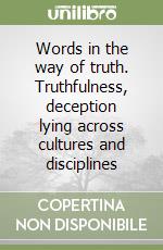 Words in the way of truth. Truthfulness, deception lying across cultures and disciplines libro