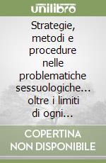 Strategie, metodi e procedure nelle problematiche sessuologiche... oltre i limiti di ogni ortodossia libro