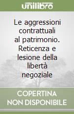 Le aggressioni contrattuali al patrimonio. Reticenza e lesione della libertà negoziale libro