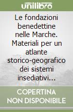 Le fondazioni benedettine nelle Marche. Materiali per un atlante storico-geografico dei sistemi insediativi territoriali libro