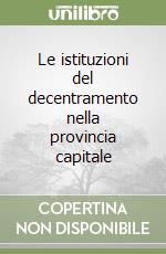 Le istituzioni del decentramento nella provincia capitale