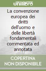 La convenzione europea dei diritti dell'uomo e delle libertà fondamentali commentata ed annotata libro