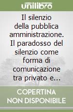 Il silenzio della pubblica amministrazione. Il paradosso del silenzio come forma di comunicazione tra privato e pubblico