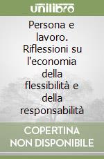 Persona e lavoro. Riflessioni su l'economia della flessibilità e della responsabilità libro