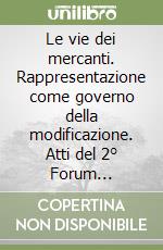 Le vie dei mercanti. Rappresentazione come governo della modificazione. Atti del 2° Forum internazionale di studi (Capri, 3-4-5 giugno 2004)