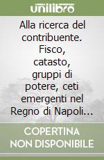 Alla ricerca del contribuente. Fisco, catasto, gruppi di potere, ceti emergenti nel Regno di Napoli del XVIII secolo libro