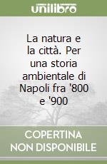 La natura e la città. Per una storia ambientale di Napoli fra '800 e '900 libro