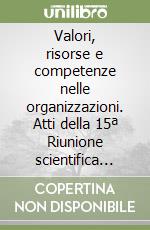 Valori, risorse e competenze nelle organizzazioni. Atti della 15ª Riunione scientifica annuale AiIG. Con CD-ROM libro