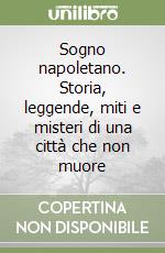 Sogno napoletano. Storia, leggende, miti e misteri di una città che non muore libro