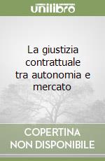 La giustizia contrattuale tra autonomia e mercato