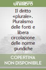 Il diritto «plurale». Pluralismo delle fonti e libera circolazione delle norme giuridiche libro