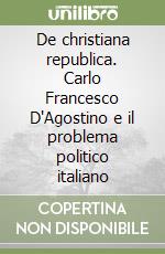 De christiana republica. Carlo Francesco D'Agostino e il problema politico italiano libro